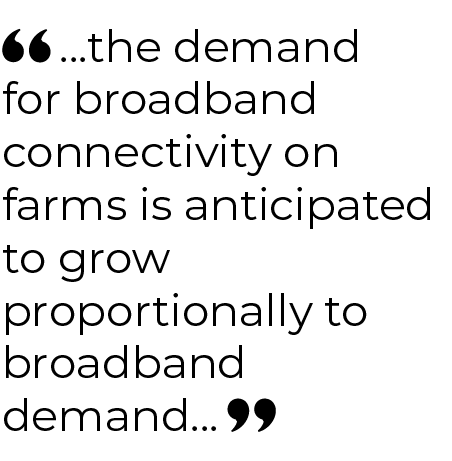 ...the demand for broadband connectivity on farms is anticipated to grow proportionally to broadband demand...